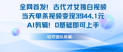 全网首发！古代才女独白视频，当天单条视频变现1k，AI剪辑0基础即可上手-智取云网创