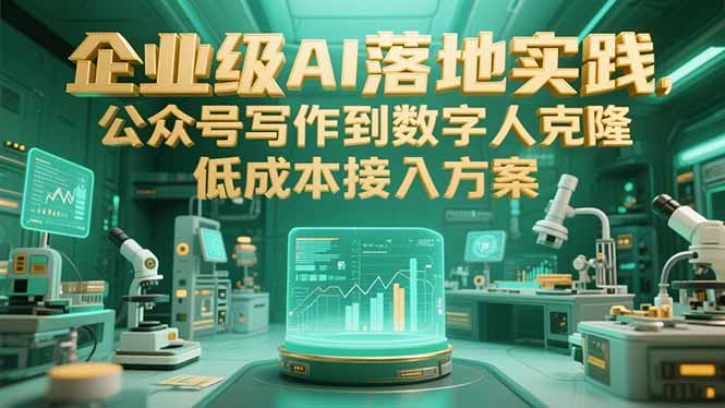 企业级AI落地实践，公众号写作到数字人克隆，低成本接入方案-智取云网创