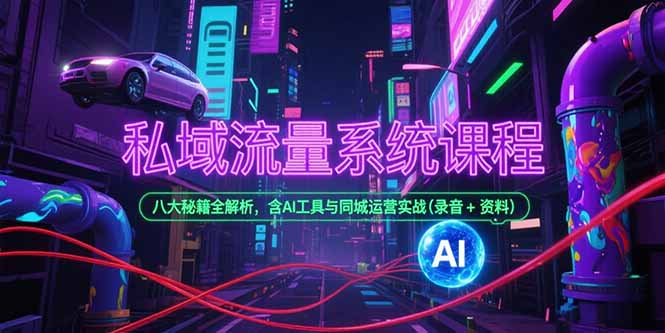 私域流量系统课程，八大秘籍全解析，含AI工具与同城运营实战(录音+资料-智取云网创