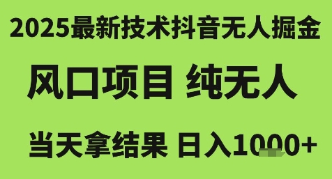 2025最新技术抖音无人掘金，风口项目，纯无人，当天拿结果日入1k+【揭秘】-智取云网创
