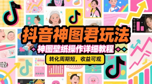 抖音神图君玩法，神图壁纸操作详细教程，转化周期短，收益可观-智取云网创