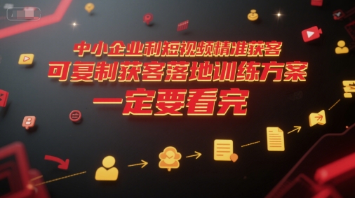 中小企业利用短视频精准获客，可复制获客落地训练方案，做好短视频，一定要看完-智取云网创