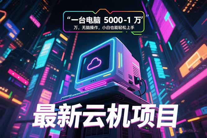 最新云机项目 一台电脑5000到10000 无脑操作小白也能轻松上手-智取云网创