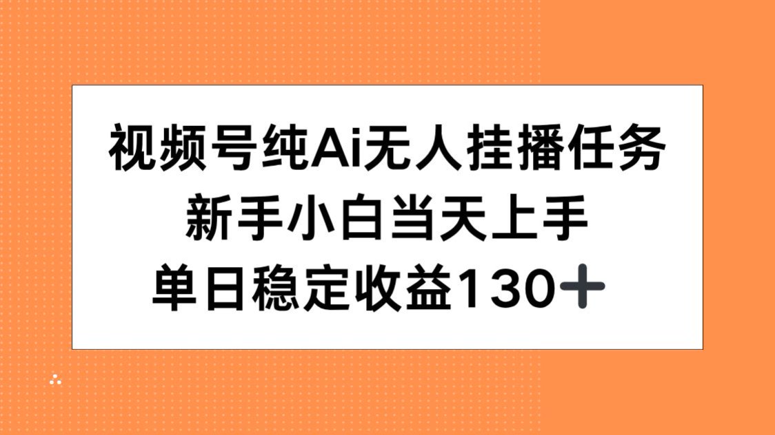 视频号纯AI无人挂播任务，新手小白当天上手，单日稳定收益130+-智取云网创