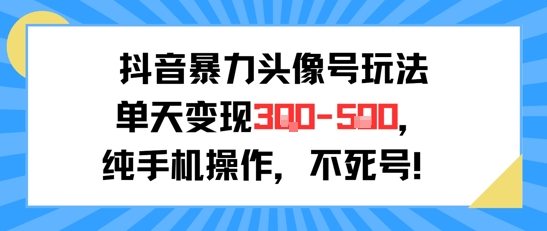 抖音暴力头像号玩法，单天变现3-5张纯手机操作，小白也能行-智取云网创