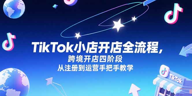 TikTok小店开店全流程，跨境开店四阶段，从注册到运营手把手教学-智取云网创