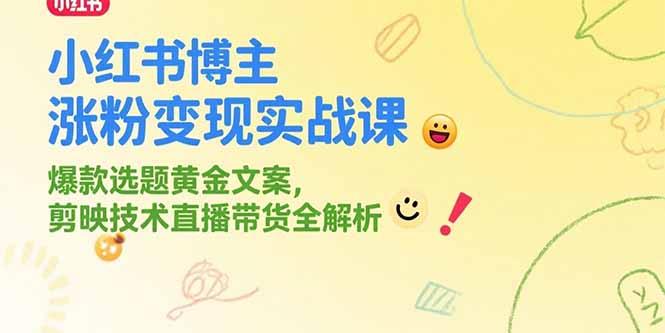 小红书博主涨粉变现实战课，爆款选题黄金文案，剪映技术直播带货全解析-智取云网创
