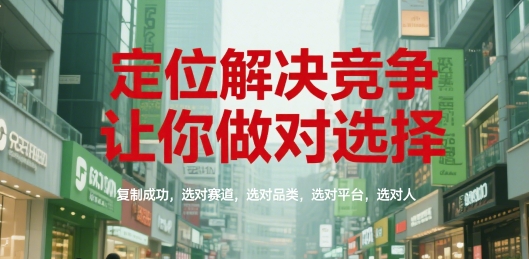 定位解决竞争,让你做对选择,复制成功,选对赛道,选对品类,选对平台,选对人-智取云网创