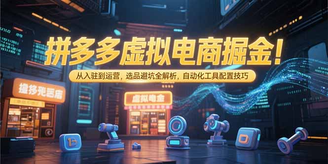 拼多多虚拟电商掘金：从入驻到运营，选品避坑全解析，自动化工具配置技巧-智取云网创
