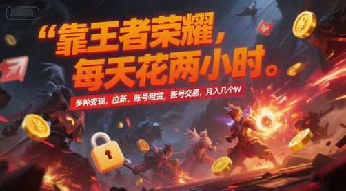 靠王者荣耀，每天花两小时，多种变现，拉新、账号租赁，账号交易，月入几个W【揭秘】-智取云网创