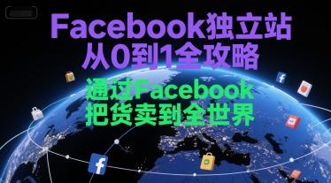 Facebook独立站从0到1全攻略，通过FacebboK把货卖到全世界-智取云网创
