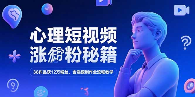 心理短视频涨粉秘籍，38作品获12万粉丝，含选题制作全流程教学-智取云网创