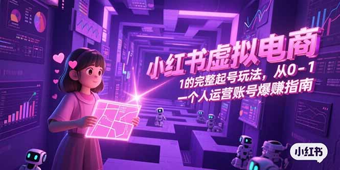 小红书虚拟电商，从0-1的完整起号玩法，一个人运营账号爆赚指南-智取云网创