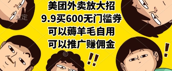 美团外卖放大招，9.9买600无门槛券，可以薅羊毛自用，可以推广挣佣金【揭秘】-智取云网创