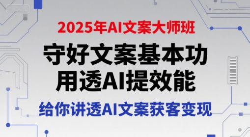 2025年AI文案大师班，守好文案基本功，用透AI提效能，给你讲透AI文案获客变现-智取云网创