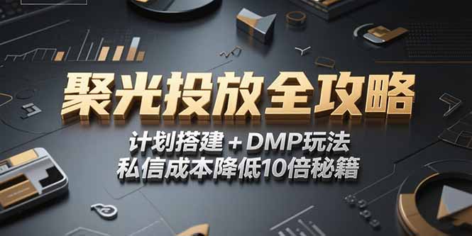 2025小红书聚光投放全攻略，计划搭建+DMP玩法，私信成本降低10倍秘籍-智取云网创