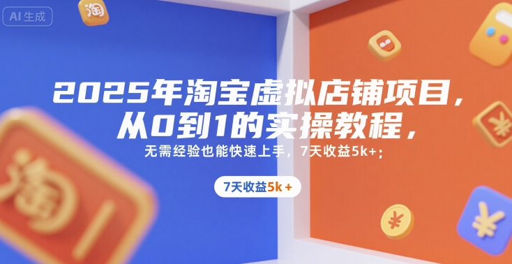 2025年淘宝虚拟店铺项目，从0到1的实操教程，无需经验也能快速上手，7天收益5k+-智取云网创