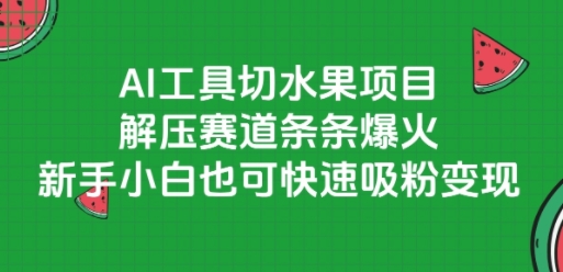 AI工具切水果项目，解压赛道条条爆火，新手小白也可快速吸粉变现-智取云网创
