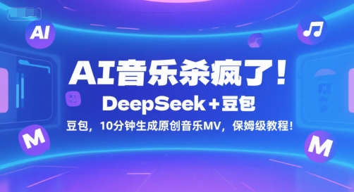 AI音乐杀疯了！DeepSeek+豆包，10分钟生成原创音乐MV，保姆级教程！-智取云网创