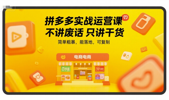 拼多多实战运营课，不讲废话只讲干货，简单粗暴，能落地，可复制-智取云网创