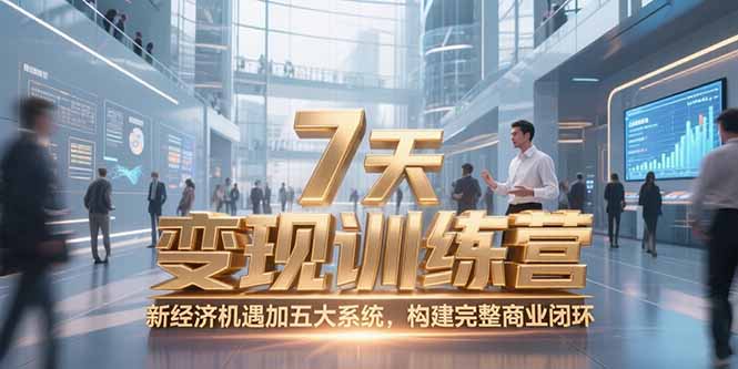 7天咨询师变现训练营，新经济机遇加五大系统，构建完整商业闭环-智取云网创
