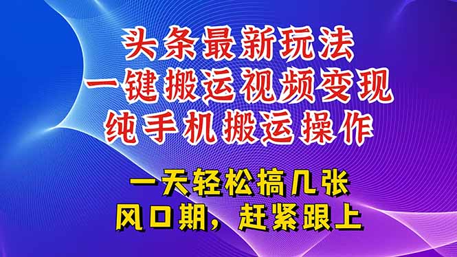 今日头条最新玩法，一键搬运视频也能轻松变现，随随便便就爆百万流量，…-智取云网创