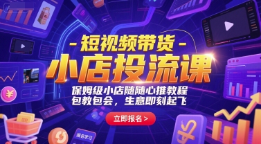 短视频带货-小店投流课，保姆级小店随心推教程，包教包会，生意即刻起飞-智取云网创