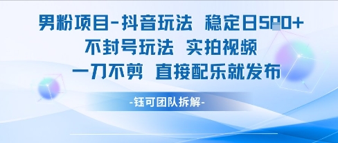 男粉项目抖音玩法稳定日收5张实拍视频一刀不剪直接配乐就发布不封号玩法-智取云网创