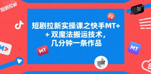 短剧拉新实操课之快手MT+双魔法搬运技术，几分钟一条作品-智取云网创