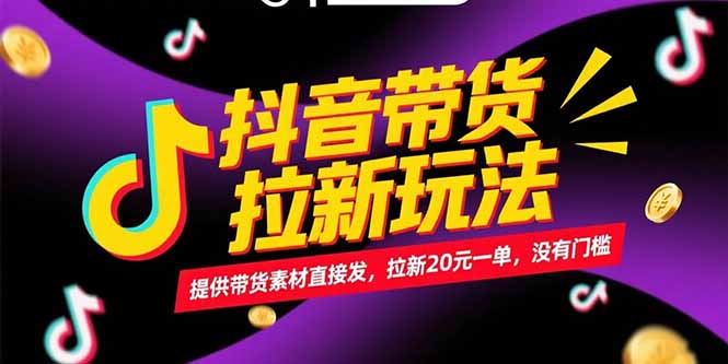 抖音带货拉新玩法，提供带货素材直接发，拉新20元一单，没有门槛-智取云网创