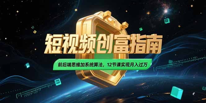 2025短视频创富指南，前后端思维加系统算法，12节课实现月入过万-智取云网创