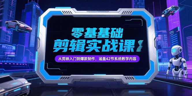 零基础抖音剪辑实战课，从剪映入门到爆款制作，涵盖42节系统教学内容-智取云网创