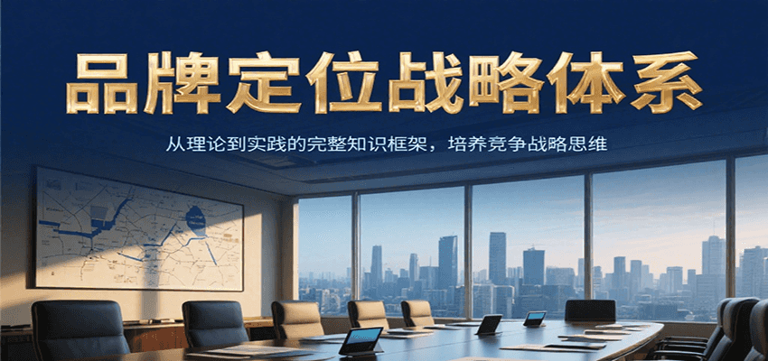 品牌定位战略体系，从理论到实践的完整知识框架，培养产品竞争战略思维-智取云网创