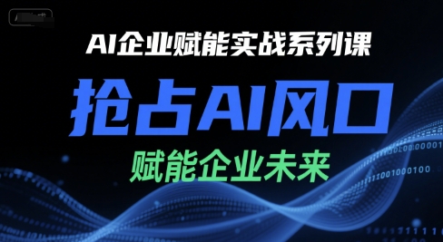 AI企业赋能实战系列课，抢占AI风口，赋能企业未来-智取云网创