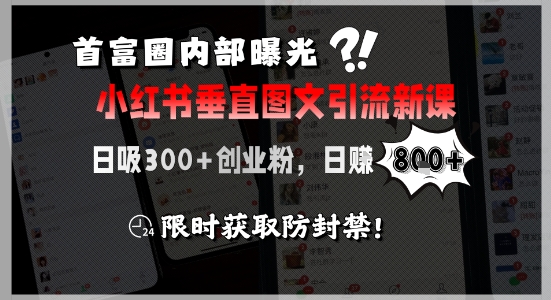 首富圈内部曝光小红书垂直图文引流新课，日吸300+创业粉，日入8张+，限时获取防封禁-智取云网创