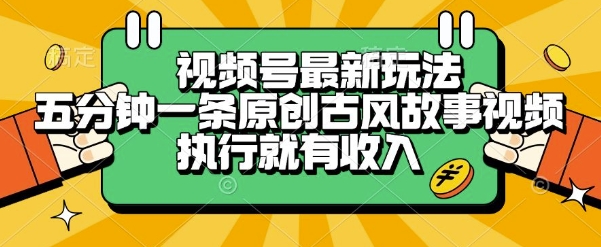 视频号最新玩法，五分钟一条原创古风故事类视频执行就有收入【揭秘】-智取云网创