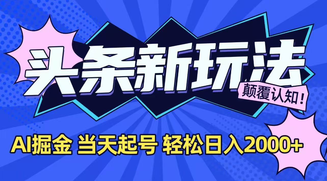 今日头条最新掘金玩法，AI辅助，当天起号，第二天见收益，轻松日入2000+-智取云网创