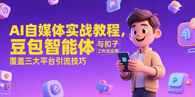 AI自媒体实战教程，豆包智能体与扣子工作流应用，覆盖三大平台引流技巧-智取云网创