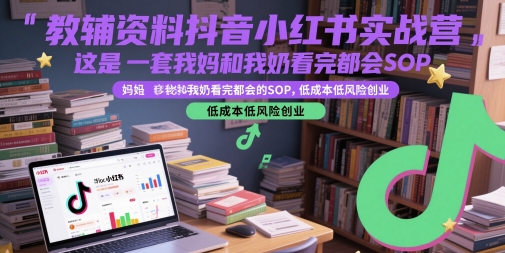 教辅资料抖音小红书实战营，这是一套我妈和我奶看完都会的SOP，低成本低风险创业(更新)-智取云网创