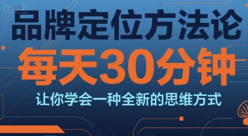 品牌定位方法论，每天30钟分让你学会一种全新的思维方式-智取云网创