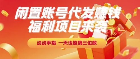 福利项目来袭，闲置账号代发挣钱，动动手指，一天也能搞三位数【揭秘】-智取云网创