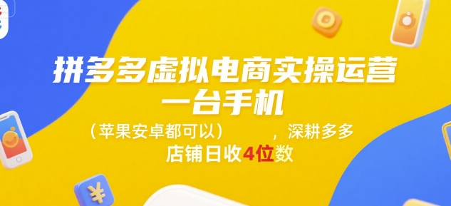 拼多多虚拟电商实操运营，一台手机(苹果安卓都可以)，深耕多多店铺日收4位数-智取云网创