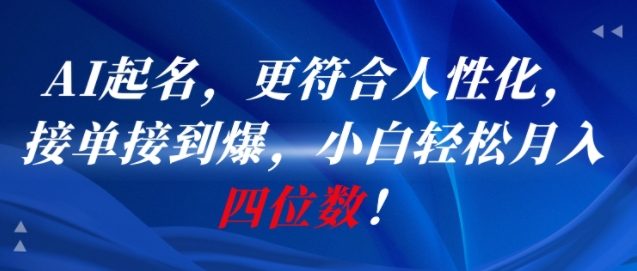 AI一键起名，更符合人性化，接单接到爆，小白轻松月入四位数!-智取云网创