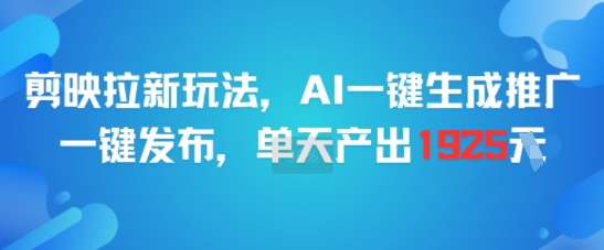 剪映拉新玩法，AI一键生成推广，一键发布，单天最高产出1925-智取云网创