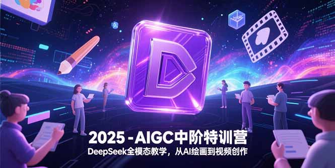2025-AIGC中阶特训营，DeepSeek全模态教学，从AI绘画到视频创作-智取云网创