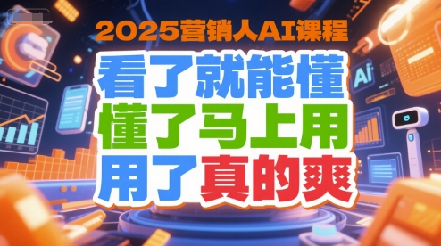 2025营销人AI课程，看了就能懂，懂了马上用，用了真的爽-智取云网创