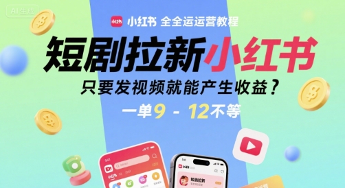 短剧拉新小红书全运营教程，只要发视频就能产生收益，一单9-12不等-智取云网创