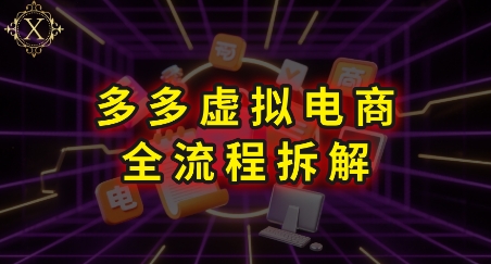 拼多多虚拟电商全流程拆解，深度学习每一个环节，看完即可上手实操-智取云网创