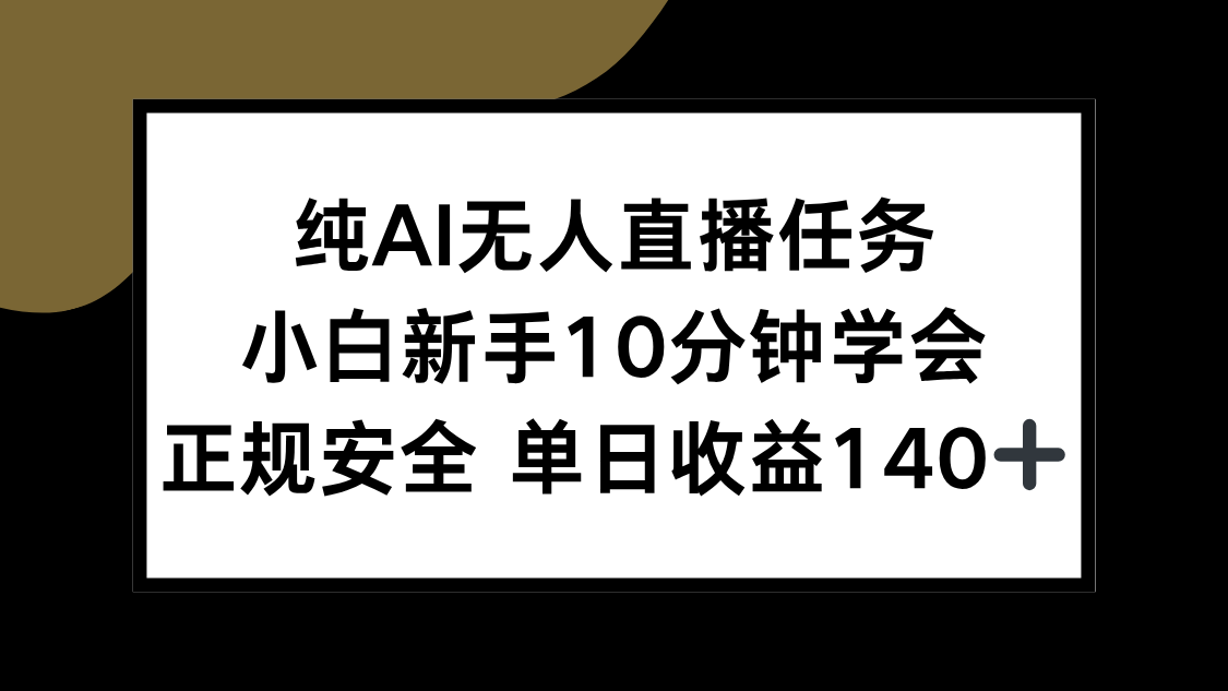 纯AI无人直播任务，小白新手10分钟学会 ，正规安全 单日收益140+-智取云网创