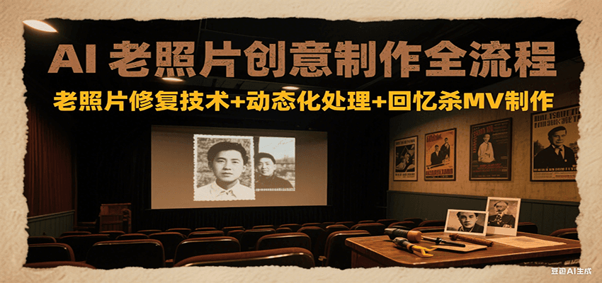 AI老照片创意制作全流程：老照片修复技术+动态化处理+回忆杀MV制作-智取云网创
